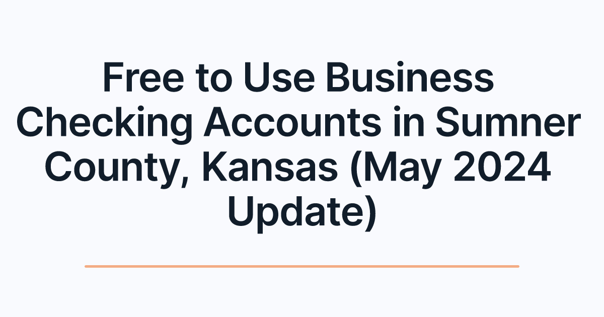 Free to Use Business Checking Accounts in Sumner County, Kansas (May 2024 Update)